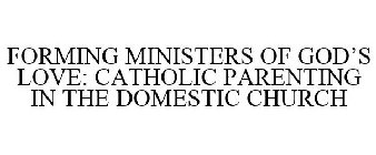 FORMING MINISTERS OF GOD'S LOVE: CATHOLIC PARENTING IN THE DOMESTIC CHURCH