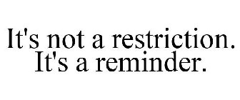 IT'S NOT A RESTRICTION. IT'S A REMINDER.