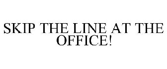 SKIP THE LINE AT THE OFFICE!