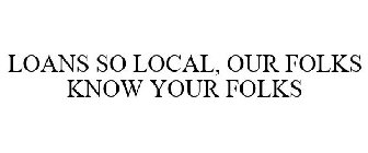 LOANS SO LOCAL, OUR FOLKS KNOW YOUR FOLKS