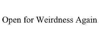 OPEN FOR WEIRDNESS AGAIN