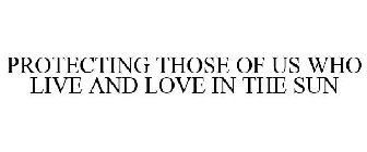 PROTECTING THOSE OF US WHO LIVE AND LOVE IN THE SUN