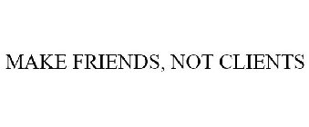 MAKE FRIENDS, NOT CLIENTS