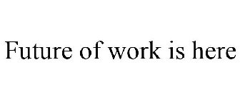 THE FUTURE OF WORK IS HERE