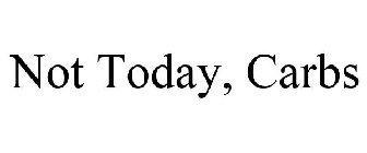 NOT TODAY, CARBS