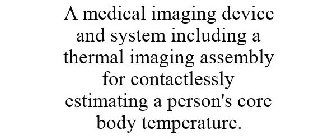 A MEDICAL IMAGING DEVICE AND SYSTEM INCLUDING A THERMAL IMAGING ASSEMBLY FOR CONTACTLESSLY ESTIMATING A PERSON'S CORE BODY TEMPERATURE.