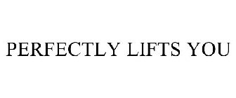 PERFECTLY LIFTS YOU