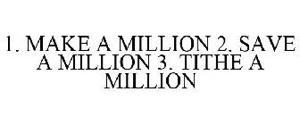 1. MAKE A MILLION 2. SAVE A MILLION 3. TITHE A MILLION