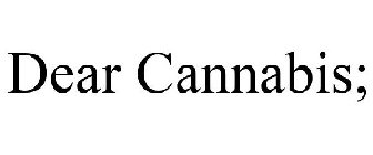 DEAR CANNABIS;