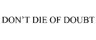 DON'T DIE OF DOUBT
