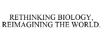 RETHINKING BIOLOGY, REIMAGINING THE WORLD.