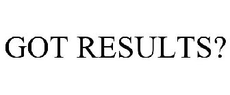 GOT RESULTS?