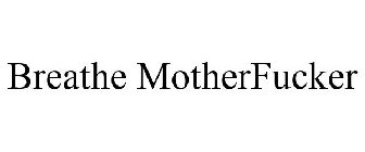 BREATHE MOTHERFUCKER