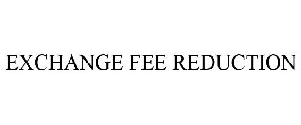 EXCHANGE FEE REDUCTION