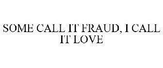 SOME CALL IT FRAUD, I CALL IT LOVE