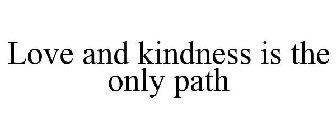 LOVE AND KINDNESS IS THE ONLY PATH