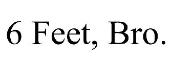 6 FEET, BRO.