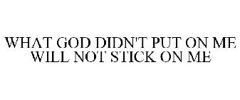 WHAT GOD DIDN'T PUT ON ME WILL NOT STICK ON ME