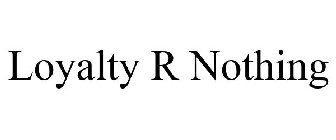 LOYALTY R NOTHING