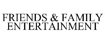 FRIENDS & FAMILY ENTERTAINMENT