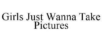 GIRLS JUST WANNA TAKE PICTURES