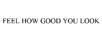 FEEL HOW GOOD YOU LOOK
