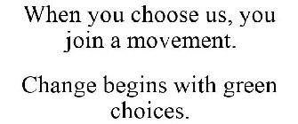 WHEN YOU CHOOSE US, YOU JOIN A MOVEMENT. CHANGE BEGINS WITH GREEN CHOICES.