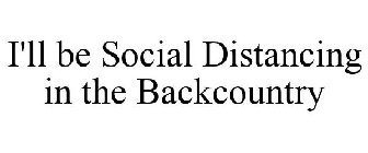 I'LL BE SOCIAL DISTANCING IN THE BACKCOUNTRY