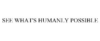 SEE WHAT'S HUMANLY POSSIBLE