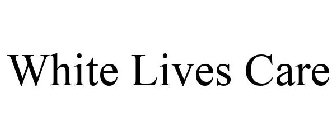 WHITE LIVES CARE