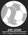 GIRL SCORE THIS IS BIGGER THAN OURSELVES.