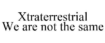 XTRATERRESTRIAL WE ARE NOT THE SAME