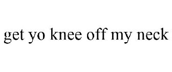 GET YO KNEE OFF MY NECK