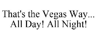 THAT'S THE VEGAS WAY... ALL DAY! ALL NIGHT!