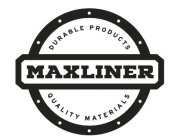 MAXLINER DURABLE PRODUCTS QUALITY MATERIALS