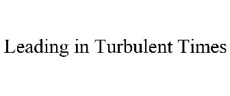 LEADING IN TURBULENT TIMES