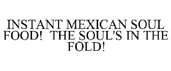 INSTANT MEXICAN SOUL FOOD! THE SOUL'S IN THE FOLD!