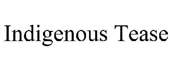 INDIGENOUS TEASE