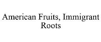 AMERICAN FRUITS, IMMIGRANT ROOTS