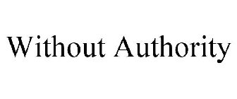 WITHOUT AUTHORITY