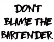 DON'T BLAME THE BARTENDER