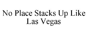 NO PLACE STACKS UP LIKE LAS VEGAS