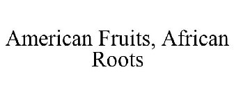 AMERICAN FRUITS, AFRICAN ROOTS