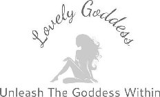 LOVELY GODDESS UNLEASH THE GODDESS WITHIN