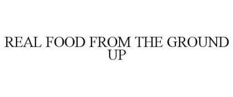 REAL FOOD FROM THE GROUND UP