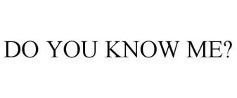 DO YOU KNOW ME?