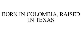 BORN IN COLOMBIA, RAISED IN TEXAS