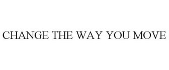 CHANGE THE WAY YOU MOVE