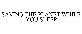 SAVING THE PLANET WHILE YOU SLEEP