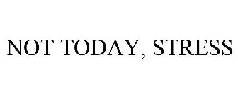 NOT TODAY, STRESS